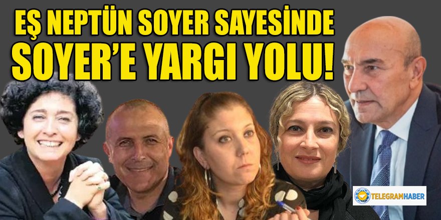 Soyer'e eş Neptün Soyer sayesinde Seferihisar'daki belediyecilik faaliyetlerinden dolayı yargı yolu!