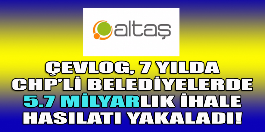 ÇEVLOG, 7 yılda CHP'li belediyelerde 5.7 milyarlık bir ihale hasılatı yakaladı!