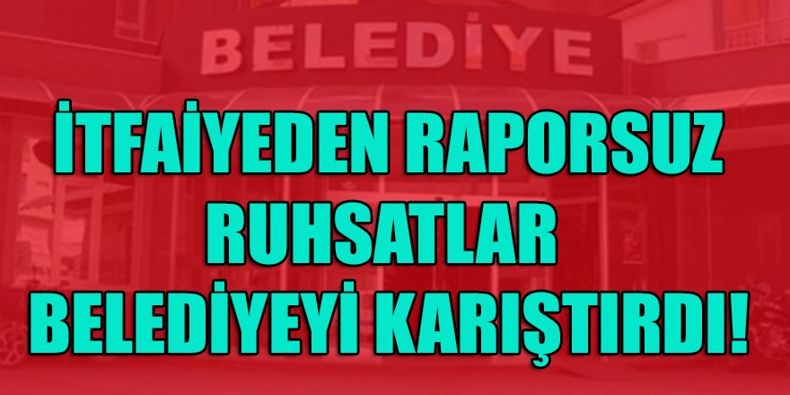 İzmir'de itfaiyeden raporsuz verilen ruhsatlar o belediyeyi karıştırdı!