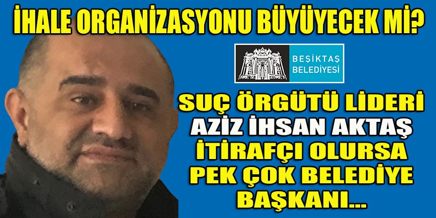 Suç örgütü lideri Aktaş'ın ihale organizatörlüğü sadece Beşiktaş belediyesi ile mi sınırlı?