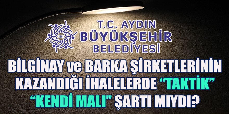 Bilginay, Akdeniz ve Barka şirketlerinin Aydın BŞB'de kazandığı ihalelerde yer alan "Kendi Malı" detayı!