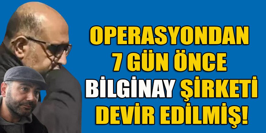 Aktaşlar operasyonun göbeğindeki "Bilginay" şirketini operasyondan 7 gün önce devir etmişler!