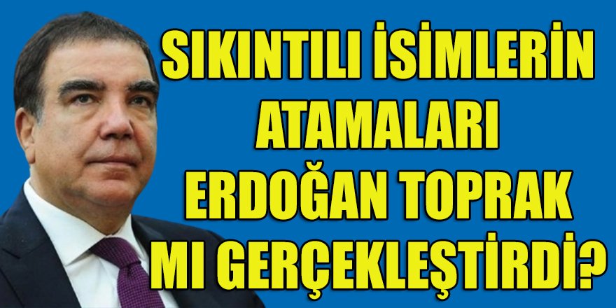 İstanbul'daki sıkıntılı belediye başkanlarının atanmasından Erdoğan Toprak mı sorumlu?