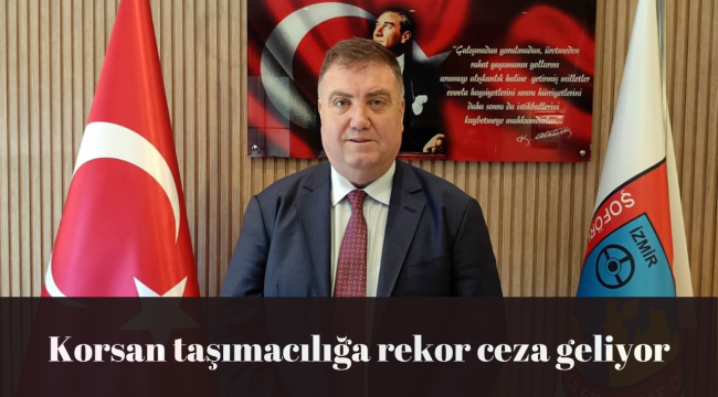 Korsan taşımacılığa rekor ceza geliyor