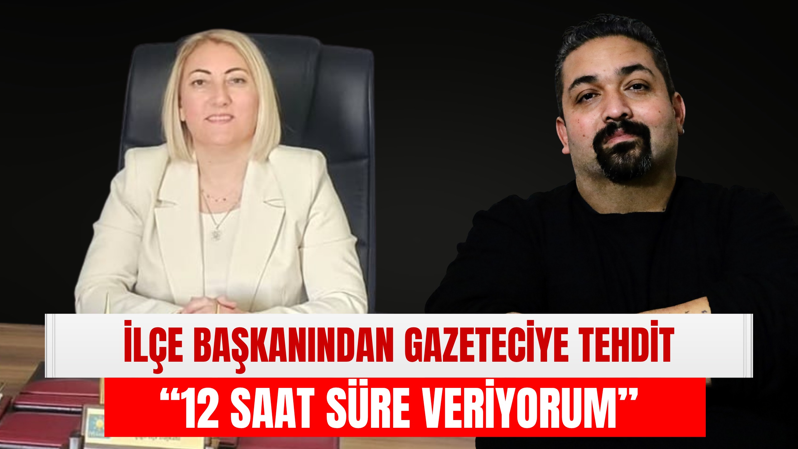İlçe Başkanından Gazeteciye Tehdit: “12 Saat Süre Veriyorum”