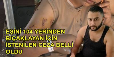 Eşini 104 yerinden bıçaklayan sanığa 20 yıl hapis talebi