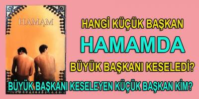 Büyük başkanı hamamda keseleyen küçük başkan kim?
