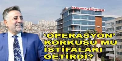 Bayraklı belediyesinde 'operasyon' korkusu mu istifaları getirdi?