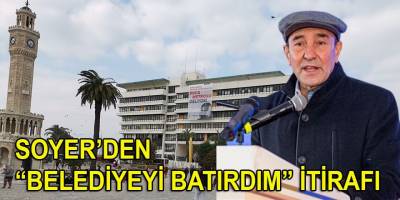Soyer’den “Belediyeyi batırdım” itirafı