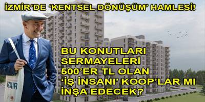 İzmir Büyükşehir'in başlattığı 'Kentsel Dönüşüm' projelerini 500'er TL sermaye ile yeni kurulan kooperatifler mi hayata geçirecek?