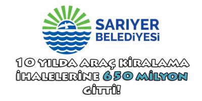 Sarıyer belediyesinin 10 yılda araç kiralama ihalelerinde 650 milyon TL harcadığını biliyor muydunuz?