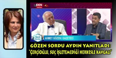 Gözen sordu Aydın yanıtladı: "Özlem Çerçioğlu, suç işletemediği herkesle kavgalı!"