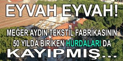 Eyvah Eyvah! Aydın Tekstil Fabrikası'nın 50 yılda biriken hurdaları da "of" olmuş...