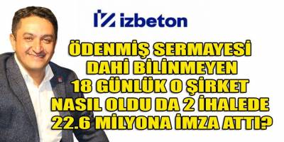 Ödenmiş sermayesinin olup olmadığı dahi bilinmeyen bir şirket nasıl oldu da İZBETON'dan 22.6 milyonluk ihale alabildi?