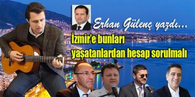 İzmir’e bunları yaşatanlardan hesap sorulmalı