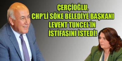 ÇERÇİOĞLU, SÖKE BELEDİYE BAŞKANI LEVENT TUNCEL'İ İSTİFAYA DAVET ETTİ...