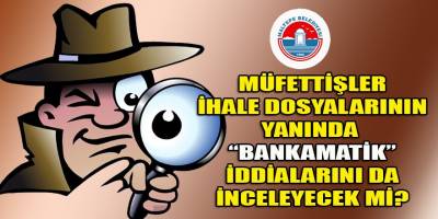 Müfettişler, Maltepe belediyesinin Mataş şirketi hakkındaki "bankamatik personel" iddialarını da inceleyecek mi?