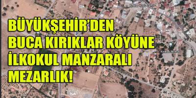 İzBB'den Buca Kırıklar köyüne ilkokul manzaralı 'mezarlık' hizmeti!