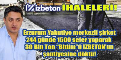 Erzurum Yakutiye merkezli şirket, İZBETON'un şantiyesine 244 günde 1500 sefer yaparak 30 Bin Ton "BİTÜM" döktü!