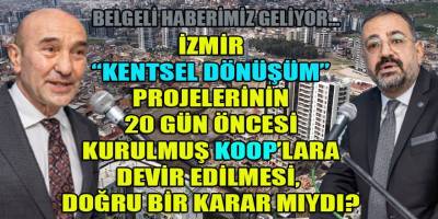 İzmir "Kentsel Dönüşüm" projelerinin altından 700 TL sermaye ile kurulan koop'lar kalkabilecek mi?