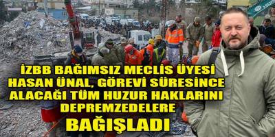 İzBB Bağımsız Meclis Üyesi Ünal, görevi boyunca alacağı tüm huzur haklarını depremzedelere bağışladı...