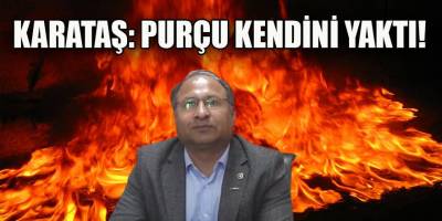 Karataş: Purçu sabır etmedi, kendisini yaktı!