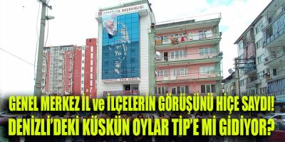 CHP Denizli İl ve İlçe Başkanlıklarının görüşü hiçe sayıldı; küskünler ordusu yaratıldı!