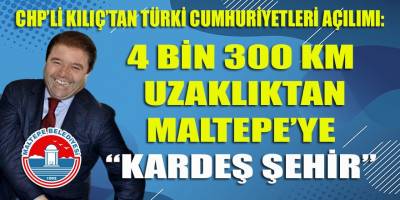 CHP'li Kılıç, Maltepe'ye Türki Cumhuriyetleri'nden "Kardeş Şehir" buldu: 4 Bin 300 Km