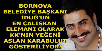 KK'nın Bornova belediyesindeki biricik yeğeni Karabulut'un başkan İduğ'un en çalışkan elemanı olduğu belirtiliyor!