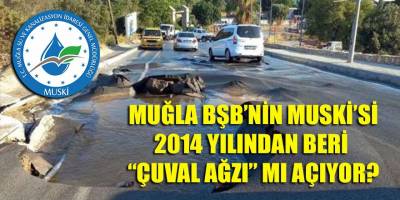Muğla BŞB'nin MUSKİ'sini yönetenler 2014 yılından beri "çuval ağzı" mı açıyorlar?