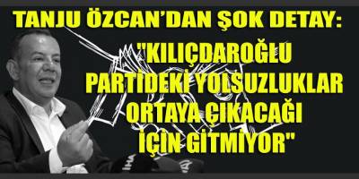 TANJU ÖZCAN: "KILIÇDAROĞLU PARTİDEKİ YOLSUZLUKLAR ORTAYA ÇIKACAĞI İÇİN GİTMİYOR"