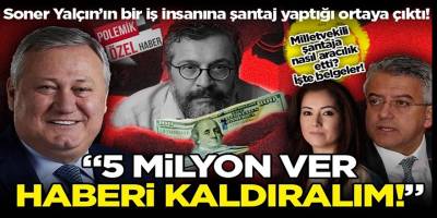 Soner Yalçın bir iş insanına nasıl şantaj yaptı? Milletvekili şantaja nasıl aracılık etti? İşte belgeler...