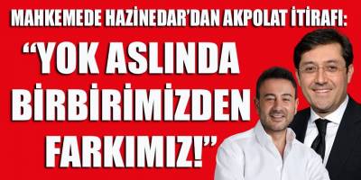 Mahkemede Hazinedar'dan Akpolat itirafı: "Yok aslında birbirimizden farkımız!"