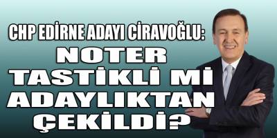 CHP, Edirne adayı Ciravoğlu'nun adaylığını geri çektirmek için hastaneye Noter mi gönderdi?
