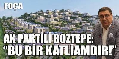 AK Partili Boztepe Foça'daki "ekolojik" yapılaşmanın adını koydu: Bunun adı katliamdır!