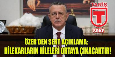 Söke TARİŞ Yönetim Kurulu Başkanı Özer'den sert açıklama: Hilekarların hileleri ortaya çıkacaktır!