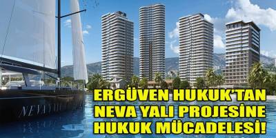 Ergüven Hukuk, Neva Yalı Projesi hakkında hukuk mücadelesi başlattığını açıkladı!