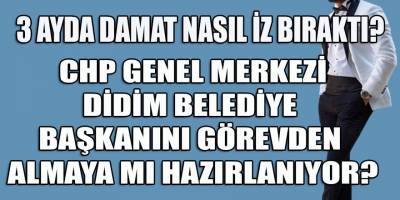 Şok Şok Şok! CHP Genel Merkezinin gündemi Didim belediye başkanını görevden almak mı?