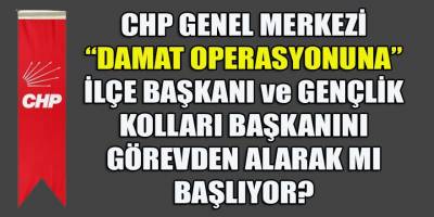 CHP Genel Merkezi, "Didim Damat Operasyonu"na ilçe ve gençlik kolları başkanlarını görevden alarak mı başlıyor?