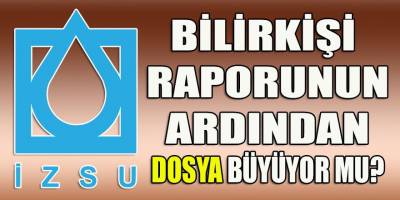 İZSU soruşturma dosyası büyüyor mu?